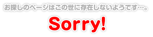 Sorry!|お探しのページはこの世に存在しないようです…。